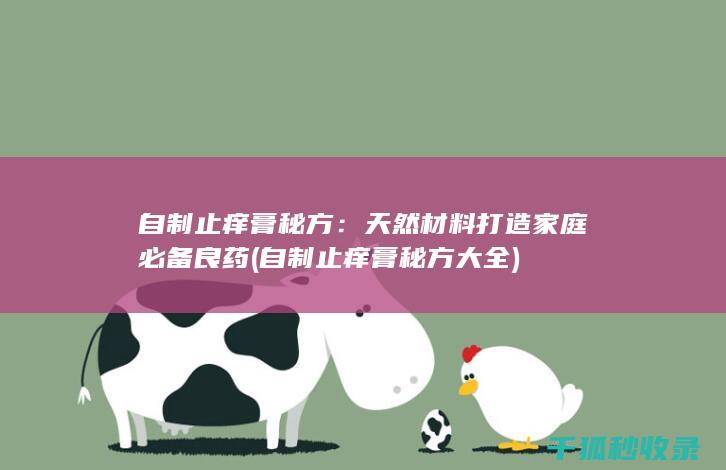 自制止痒膏秘方：天然材料打造家庭必备良药 (自制止痒膏秘方大全)