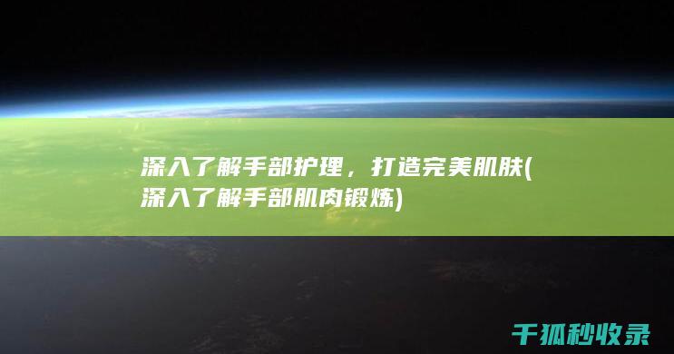深入了解手部护理，打造完美肌肤 (深入了解手部肌肉锻炼)