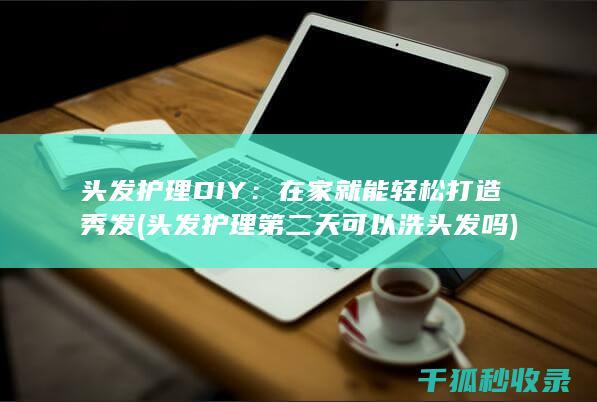 头发护理DIY：在家就能轻松打造秀发 (头发护理第二天可以洗头发吗)