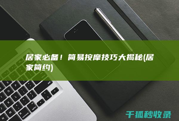 居家必备！简易按摩技巧大揭秘 (居家简约)