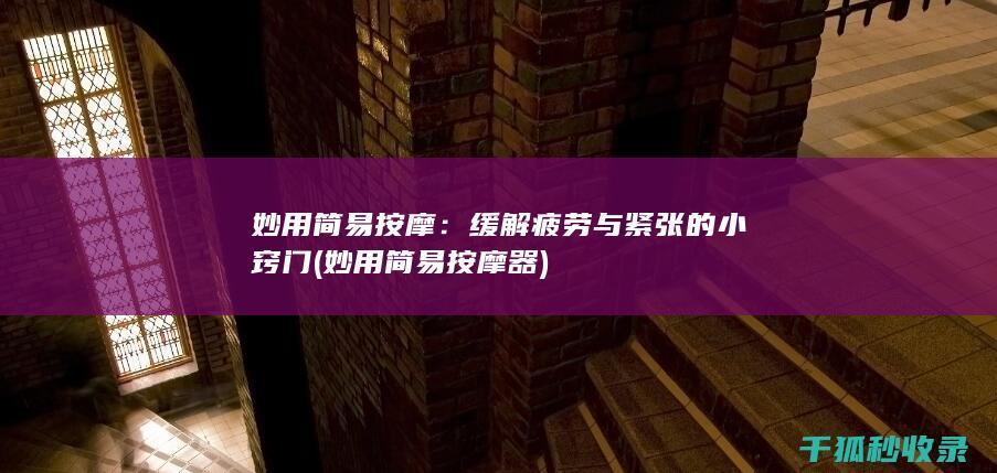 妙用简易按摩：缓解疲劳与紧张的小窍门 (妙用简易按摩器)