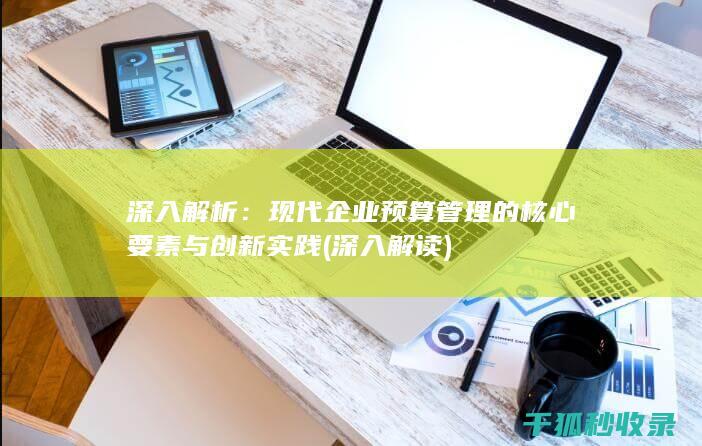深入解析：现代企业预算管理的核心要素与创新实践 (深入解读)