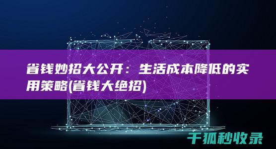 省钱妙招大公开：生活成本降低的实用策略 (省钱大绝招)