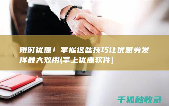 限时优惠！掌握这些技巧让优惠券发挥最大效用 (掌上优惠软件)