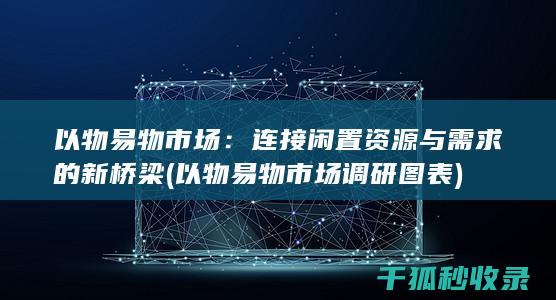以物易物市场：连接闲置资源与需求的新桥梁 (以物易物市场调研图表)