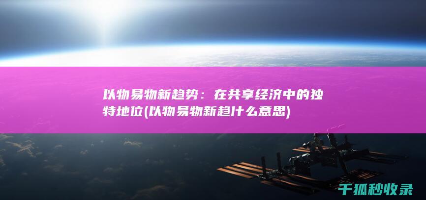 以物易物新趋势：在共享经济中的独特地位 (以物易物新趋什么意思)