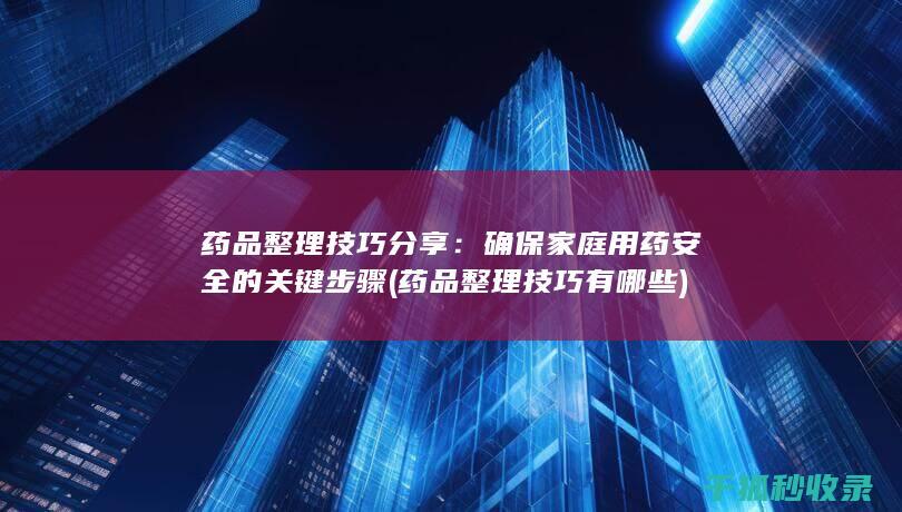 药品整理技巧分享：确保家庭用药安全的关键步骤 (药品整理技巧有哪些)
