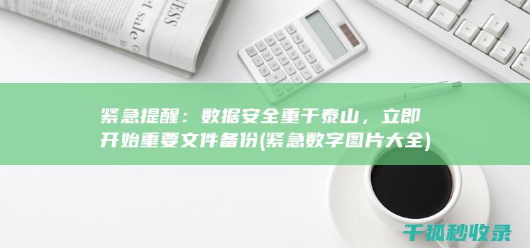 紧急提醒：数据安全重于泰山，立即开始重要文件备份 (紧急数字图片大全)