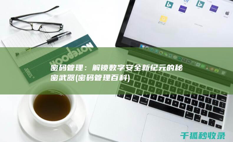 密码管理：解锁数字安全新纪元的秘密武器 (密码管理百科)
