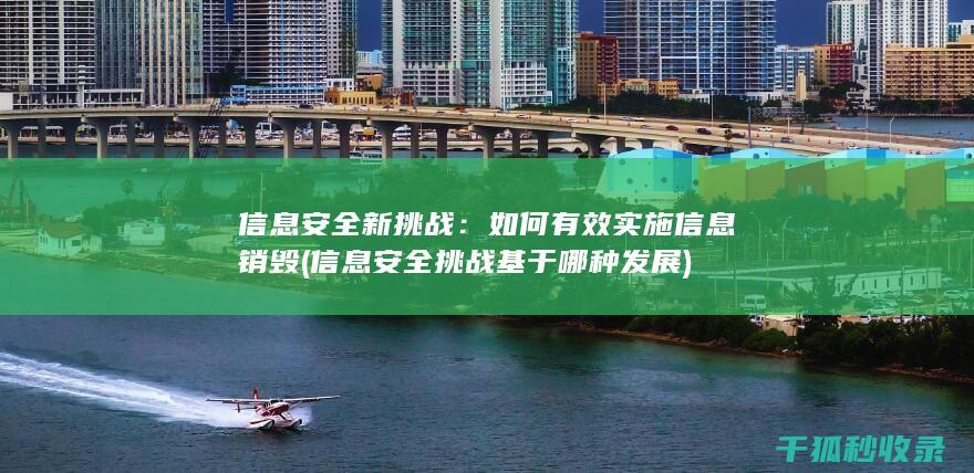 信息安全新挑战：如何有效实施信息销毁 (信息安全挑战基于哪种发展)