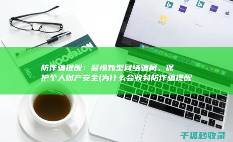 防诈骗提醒：警惕新型网络骗局，保护个人财产安全 (为什么会收到防诈骗提醒)