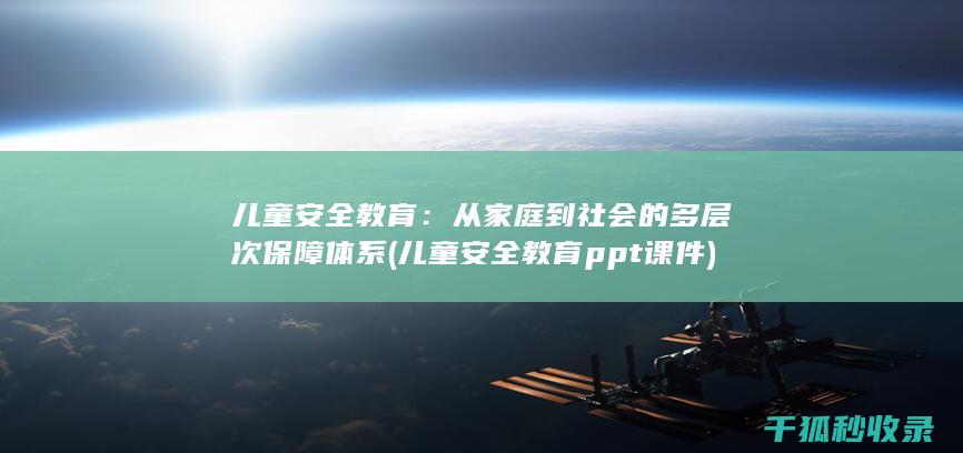 儿童安全教育：从家庭到社会的多层次保障体系 (儿童安全教育ppt课件)