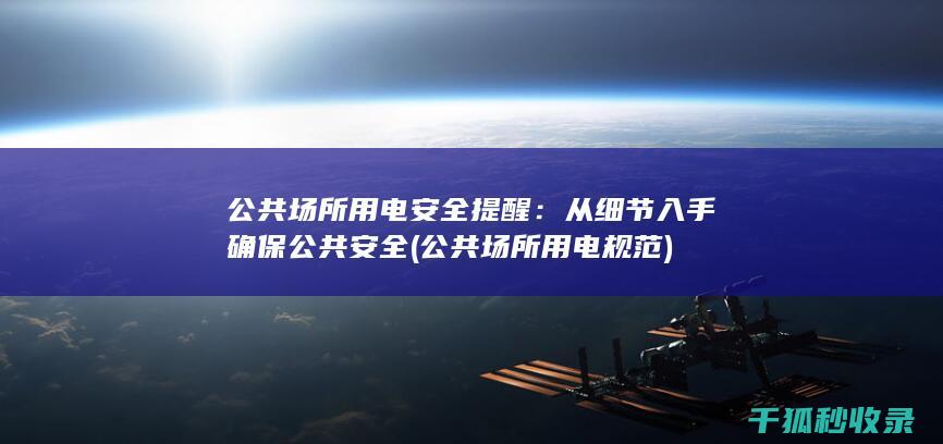 公共场所用电安全提醒：从细节入手确保公共安全 (公共场所用电规范)