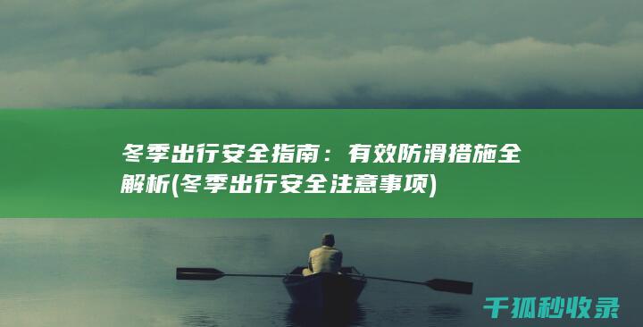 冬季出行安全指南：有效防滑措施全解析 (冬季出行安全注意事项)