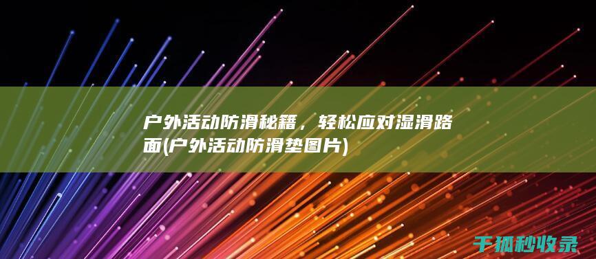 户外活动防滑秘籍，轻松应对湿滑路面 (户外活动防滑垫图片)