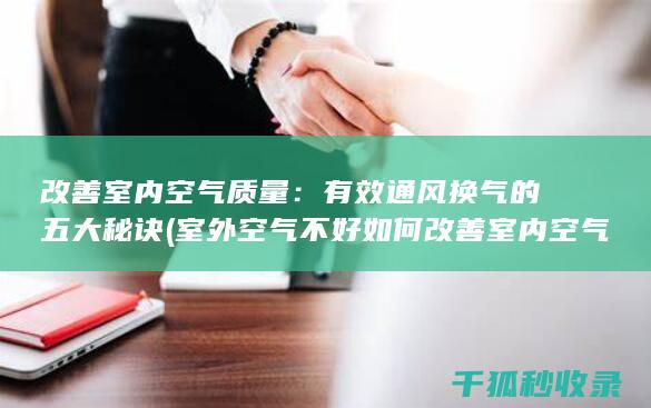 改善室内空气质量：有效通风换气的五大秘诀 (室外空气不好如何改善室内空气)