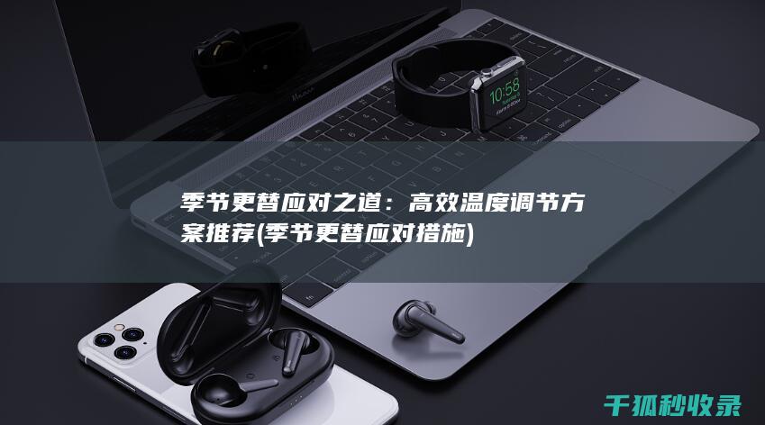 季节更替应对之道：高效温度调节方案推荐 (季节更替应对措施)