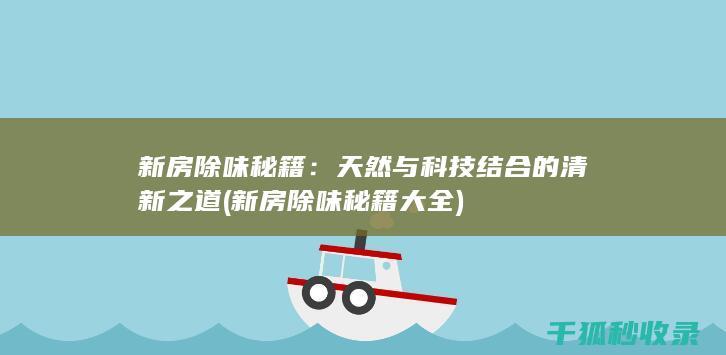 新房除味秘籍：天然与科技结合的清新之道 (新房除味秘籍大全)