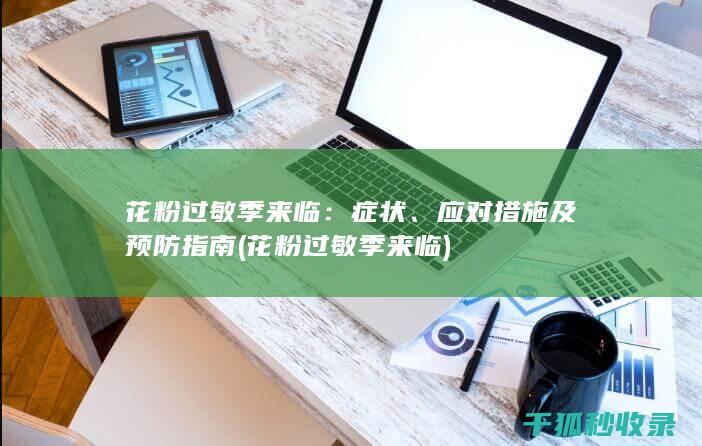 花粉过敏季来临：症状、应对措施及预防指南 (花粉过敏季来临)
