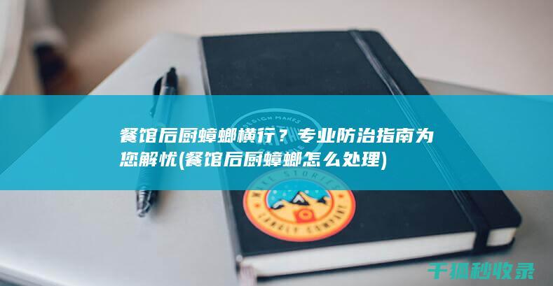 餐馆后厨蟑螂横行？专业防治指南为您解忧 (餐馆后厨蟑螂怎么处理)