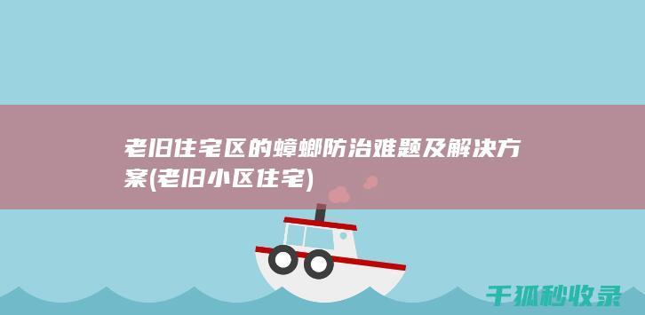老旧住宅区的蟑螂防治难题及解决方案 (老旧小区住宅)