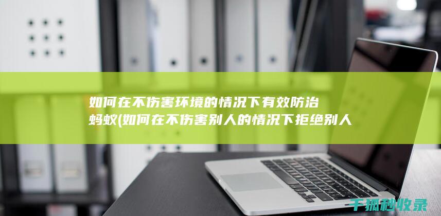 如何在不伤害环境的情况下有效防治蚂蚁 (如何在不伤害别人的情况下拒绝别人)