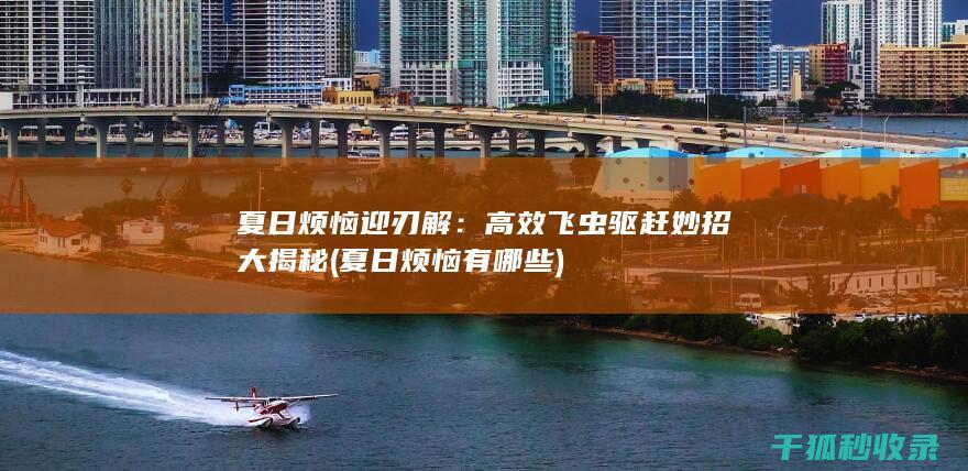 夏日烦恼迎刃解：高效飞虫驱赶妙招大揭秘 (夏日烦恼有哪些)