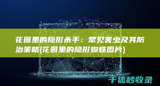 花园里的隐形杀手：常见害虫及其防治策略 (花园里的隐形蜘蛛图片)