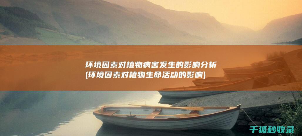环境因素对植物病害发生的影响分析 (环境因素对植物生命活动的影响)