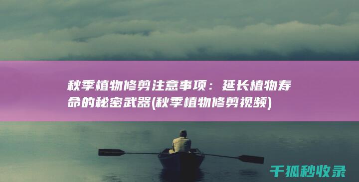 秋季植物修剪注意事项：延长植物寿命的秘密武器 (秋季植物修剪视频)