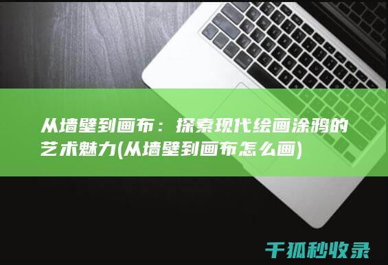 从墙壁到画布：探索现代绘画涂鸦的艺术魅力 (从墙壁到画布怎么画)