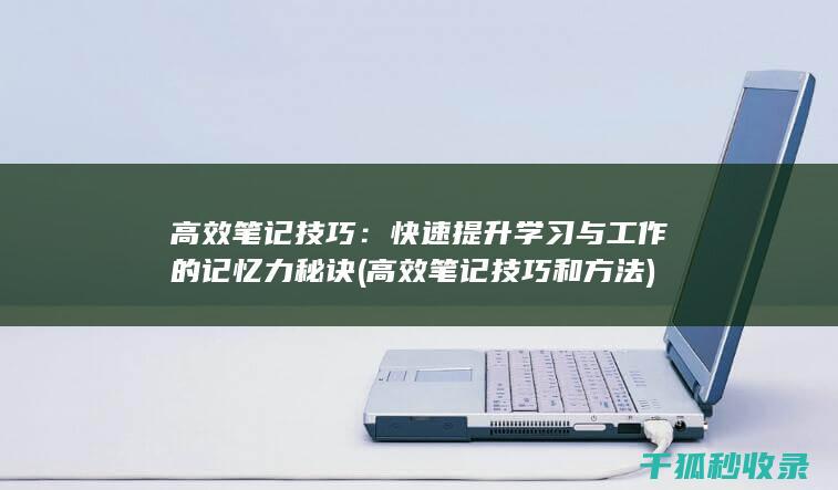 高效笔记技巧：快速提升学习与工作的记忆力秘诀 (高效笔记技巧和方法)
