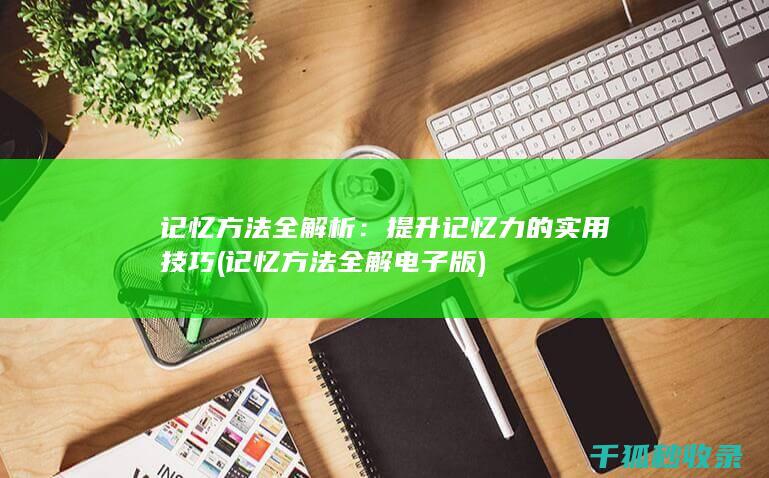 记忆方法全解析：提升记忆力的实用技巧 (记忆方法全解电子版)