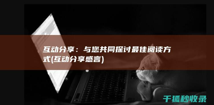 互动分享：与您共同探讨最佳阅读方式 (互动分享感言)