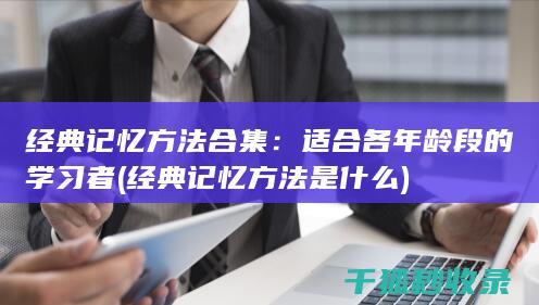 经典记忆方法合集：适合各年龄段的学习者 (经典记忆方法是什么)