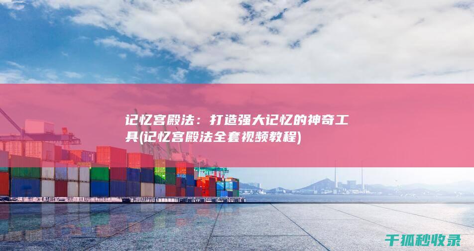 记忆宫殿法：打造强大记忆的神奇工具 (记忆宫殿法全套视频教程)