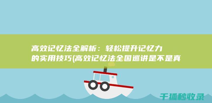高效记忆法全解析：轻松提升记忆力的实用技巧 (高效记忆法全国巡讲是不是真的)