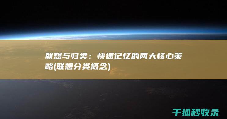 联想与归类：快速记忆的两大核心策略 (联想分类概念)