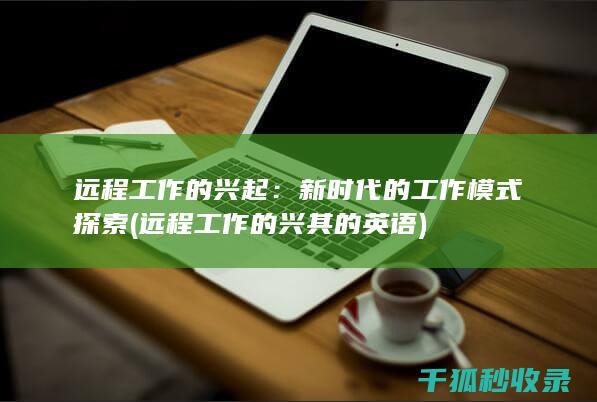 远程工作的兴起：新时代的工作模式探索 (远程工作的兴其的英语)