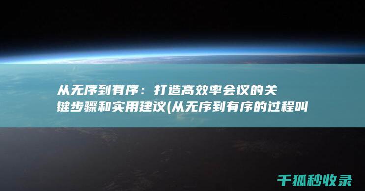 从无序到有序：打造高效率会议的关键步骤和实用建议 (从无序到有序的过程叫什么)