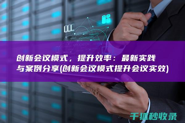 创新会议模式，提升效率：最新实践与案例分享 (创新会议模式 提升会议实效)