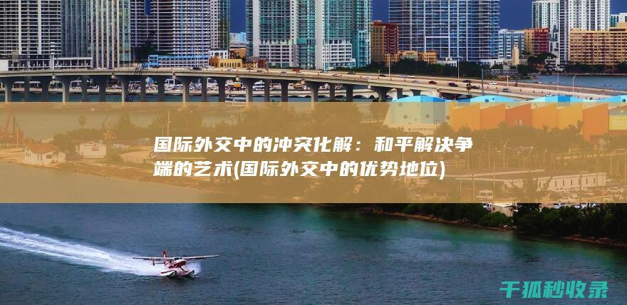 国际外交中的冲突化解：和平解决争端的艺术 (国际外交中的优势地位)