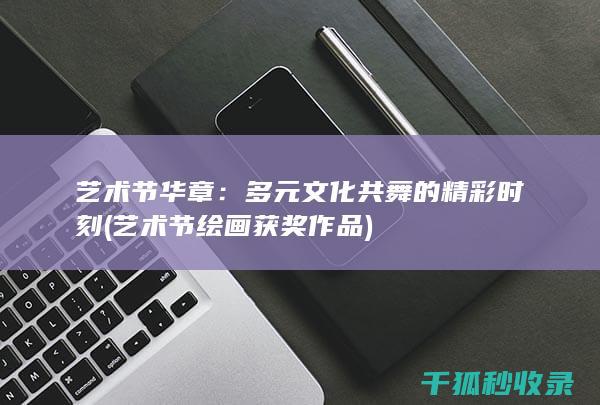艺术节华章：多元文化共舞的精彩时刻 (艺术节绘画获奖作品)