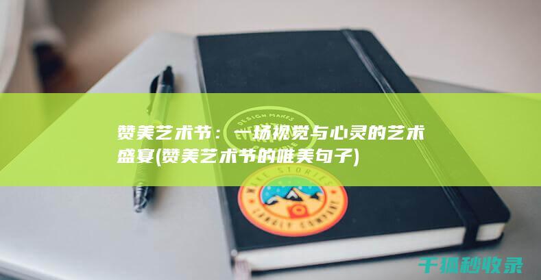 赞美艺术节：一场视觉与心灵的艺术盛宴 (赞美艺术节的唯美句子)