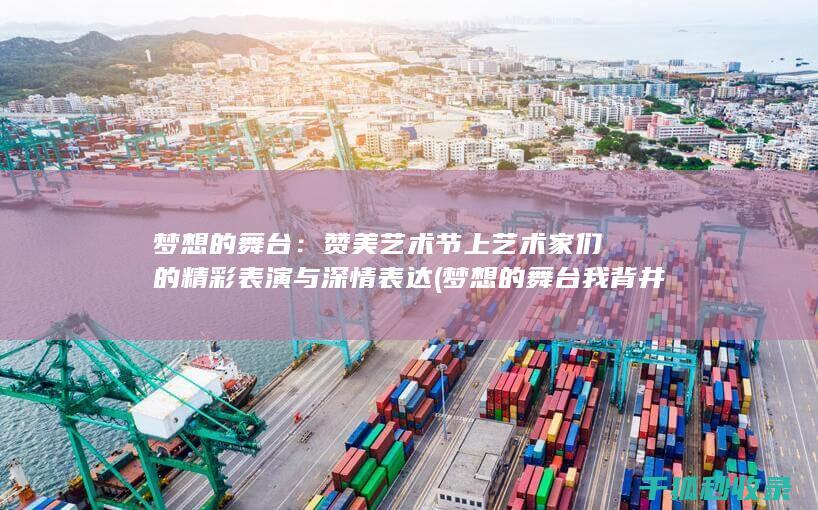 梦想的舞台：赞美艺术节上艺术家们的精彩表演与深情表达 (梦想的舞台我背井离乡)