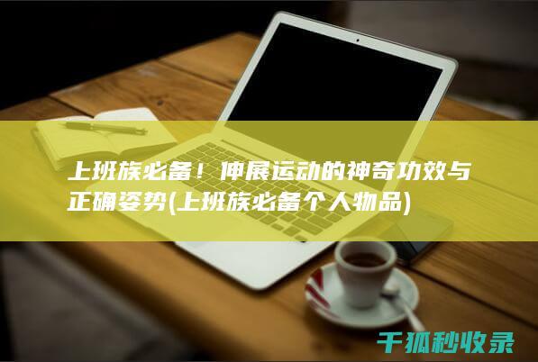 上班族必备！伸展运动的神奇功效与正确姿势 (上班族必备个人物品)