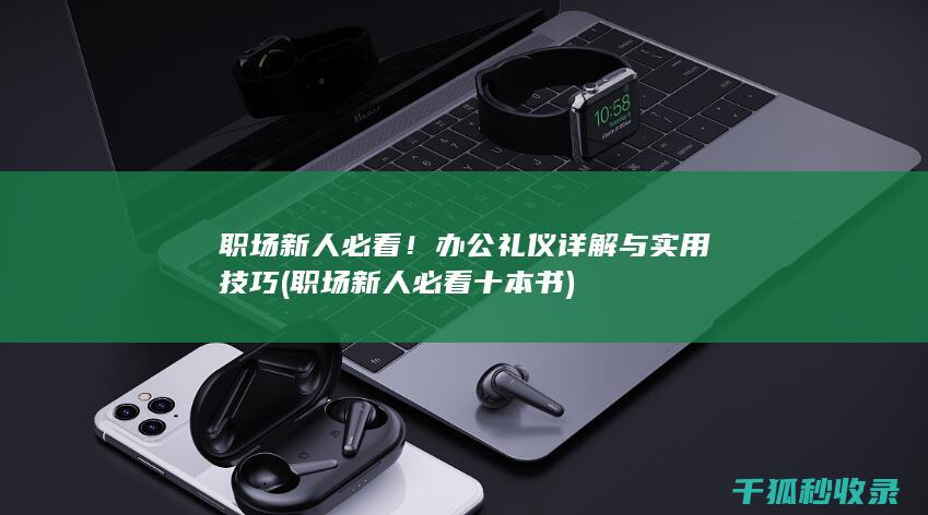 职场新人必看！办公礼仪详解与实用技巧 (职场新人必看十本书)