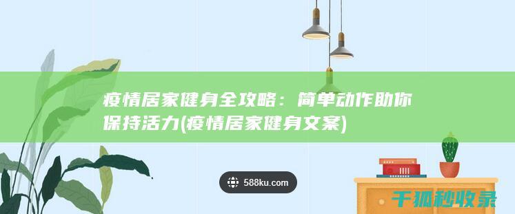 疫情居家健身全攻略：简单动作助你保持活力 (疫情居家健身文案)