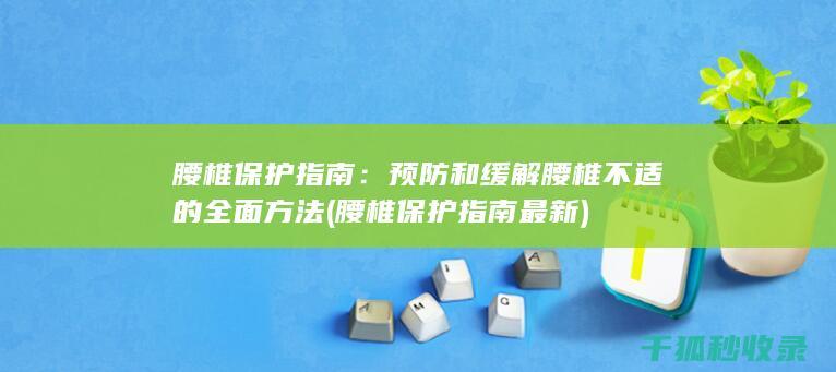 腰椎保护指南：预防和缓解腰椎不适的全面方法 (腰椎保护指南最新)