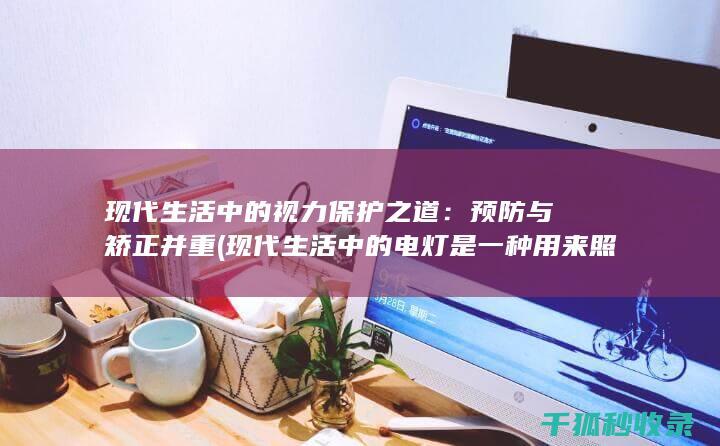 现代生活中的视力保护之道：预防与矫正并重 (现代生活中的电灯是一种用来照明的工具)